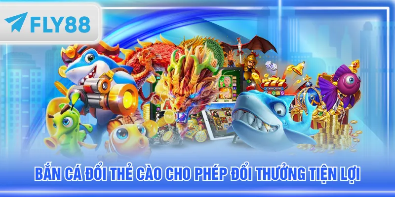 Bắn cá đổi thẻ cào cho phép đổi thưởng tiện lợi
